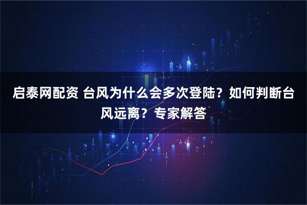 启泰网配资 台风为什么会多次登陆？如何判断台风远离？专家解答