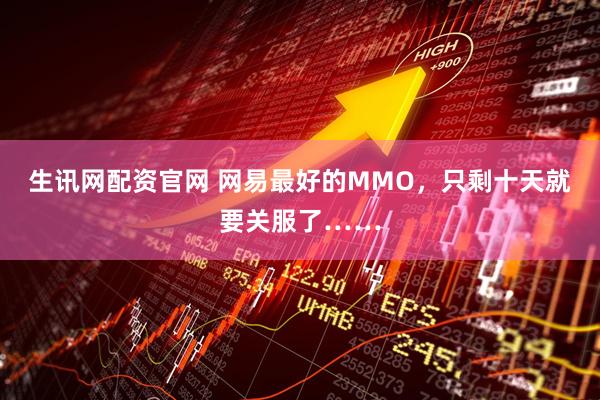 生讯网配资官网 网易最好的MMO，只剩十天就要关服了……