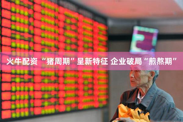 火牛配资 “猪周期”呈新特征 企业破局“煎熬期”