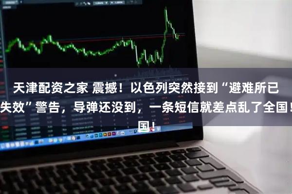 天津配资之家 震撼！以色列突然接到“避难所已失效”警告，导弹还没到，一条短信就差点乱了全国！